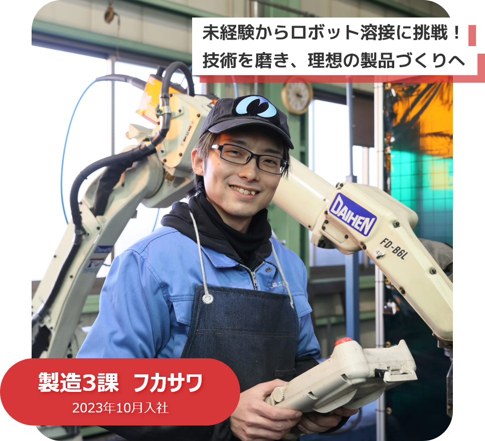 未経験からロボット溶接に挑戦！技術を磨き、理想の製品づくりへ　製造3課　フカサワ　2023年10月入社