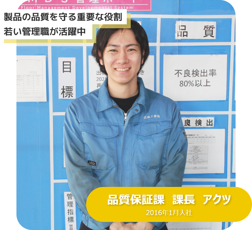 製品の品質を守る重要な役割、若い管理職が活躍中　品質保証課　課長　アクツ　2016年1月入社